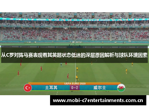 从C罗对阵马赛表现看其英超状态低迷的深层原因解析与球队环境因素