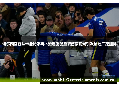 切尔西官宣队长詹姆斯再次遭遇腿筋撕裂伤停前景引发球迷广泛担忧
