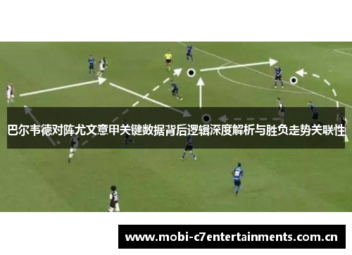 巴尔韦德对阵尤文意甲关键数据背后逻辑深度解析与胜负走势关联性