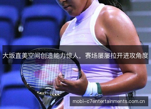 大坂直美空间创造能力惊人，赛场屡屡拉开进攻角度